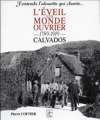 Couverture du livre « L'éveil d'un monde ouvrier ; 1789-1919, Calvados ; j'entends l'alouette qui chante... » de Pierre Coftier aux éditions Cahiers Du Temps