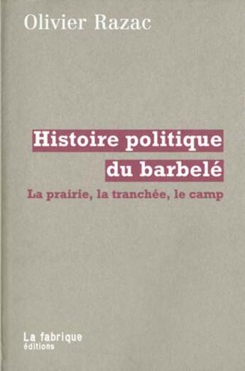 Couverture du livre « Histoire politique du barbele - la prairie, la tranchee, le camp » de Olivier Razac aux éditions Fabrique