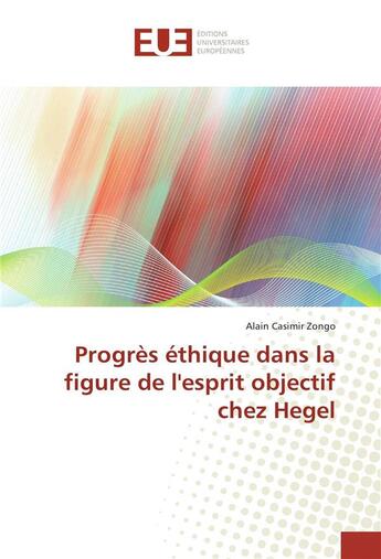 Couverture du livre « Progres ethique dans la figure de l'esprit objectif chez hegel » de Casimir Zongo Alain aux éditions Editions Universitaires Europeennes