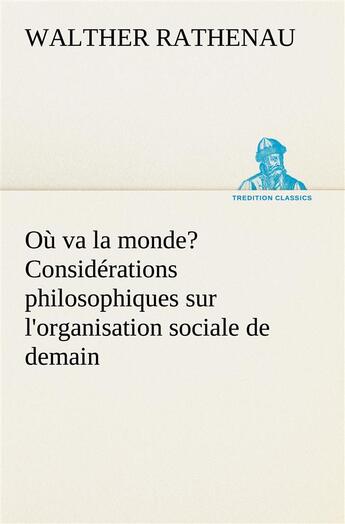 Couverture du livre « Ou va la monde? considerations philosophiques sur l'organisation sociale de demain » de Rathenau Walther aux éditions Tredition