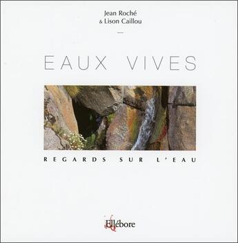 Couverture du livre « Eaux vives ; regards sur l'eau t.3 » de Jean Roche et Lison Caillou aux éditions Ellebore