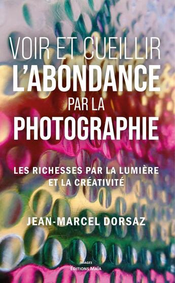 Couverture du livre « Voir et cueillir l'abondance par la photographie » de Jean-Marcel Dorsaz aux éditions Editions Maia