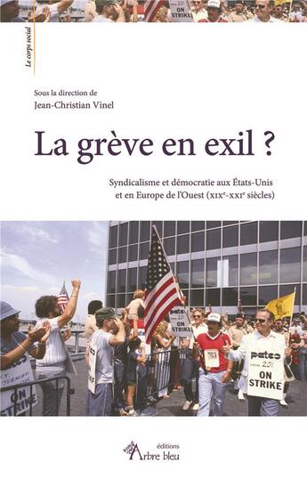 Couverture du livre « La grève en exil ? syndicalisme et démocratie aux Etats-Unis et en Europe de l'Ouest (XIXe-XXIe s.) » de Jean-Christian Vinel aux éditions Arbre Bleu