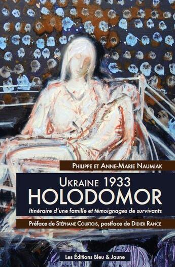 Couverture du livre « Ukraine 1933, Holodomor ; itinéraire d'une famille et témoignages de survivants » de Philippe Naumiak et Anne-Marie Naumiak aux éditions Editions Bleu & Jaune