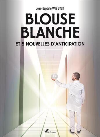 Couverture du livre « Blouse blanche et 5 nouvelles d'anticipation » de Van Dyck Jb aux éditions Ndb Editions