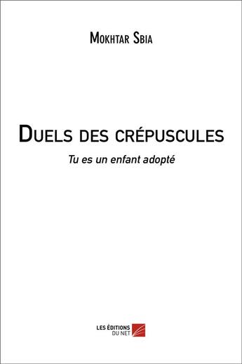 Couverture du livre « Duels des crépuscules ; tu es un enfant adopté » de Mokhtar Sbia aux éditions Editions Du Net