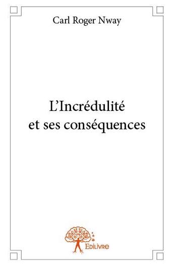 Couverture du livre « L'incrédulité et ses conséquences » de Carl Roger Nway aux éditions Edilivre