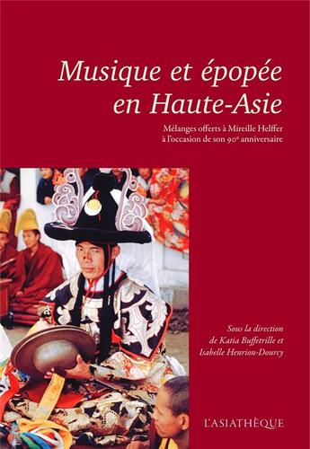 Couverture du livre « Musique et épopée en Haute-Asie ; mélanges offerts à Mireille Halffer à l'occasion de son 90e anniversaire » de Katia Buffetrille et Isabelle Hantion-Dourey aux éditions Asiatheque