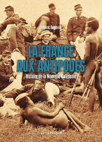 Couverture du livre « La France aux antipodes ; histoire de la Nouvelle-Caledonie » de Frederic Angleviel aux éditions Vendemiaire