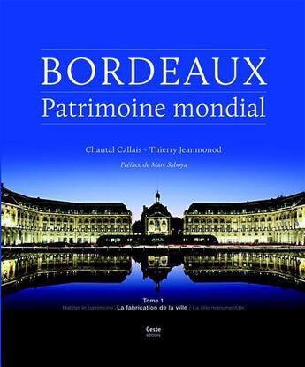 Couverture du livre « Bordeaux, patrimoine mondial t.1 ; la fabrication de la ville » de Chantal Callais et Thierry Jeanmonod aux éditions Geste