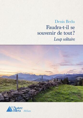 Couverture du livre « Faudra-t-il se souvenir de tout ? tome 1 : loup solitaire » de Denis Bedu aux éditions L'astre Bleu