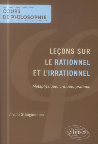 Couverture du livre « Lecons sur le rationnel et l'irrationnel - metaphysique, critique, pratique » de André Stanguennec aux éditions Ellipses