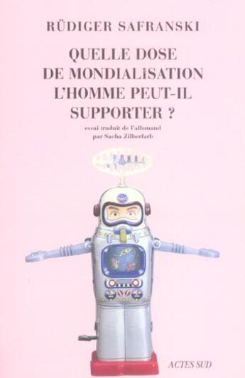 Couverture du livre « Quelle dose de mondialisation l'homme peut-il supporter ? » de Rüdiger Safranski aux éditions Actes Sud