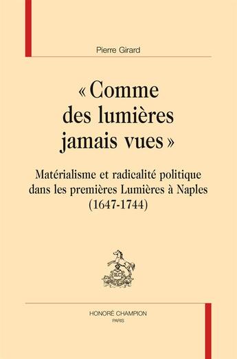 Couverture du livre « Comme des lumières jamais vues ; matérialisme et radicalité politique dans les premières Lumières à Naples (1647-1744) » de Pierre Girard aux éditions Honore Champion