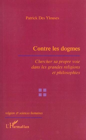 Couverture du livre « Contre les dogmes - chercher sa propre voie dans les grandes religions et philosophies » de Patrick Des Ylouses aux éditions L'harmattan
