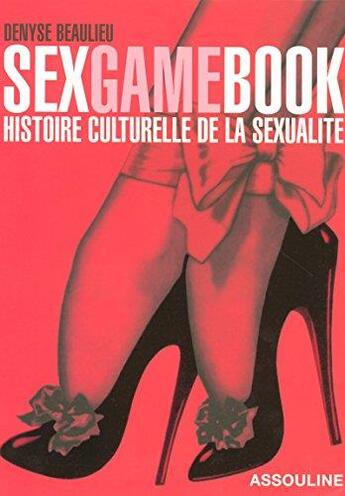 Couverture du livre « Sexgame book ; histoire culturelle de la sexualité » de Denyse Beaulieu aux éditions Assouline