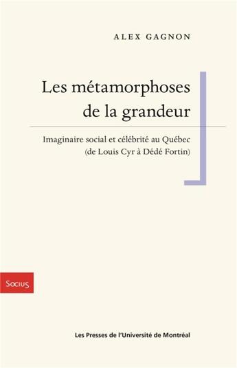 Couverture du livre « Les métamorphoses de la grandeur ; imaginaire social et célébrité au Québec (de Louis Cyr à Dédé Fortin) » de Gagnon Alex aux éditions Pu De Montreal