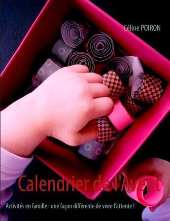 Couverture du livre « Calendrier de l'Avent ; activités en famille : une façon différente de vivre l'attente ! » de Celine Poiron aux éditions Books On Demand