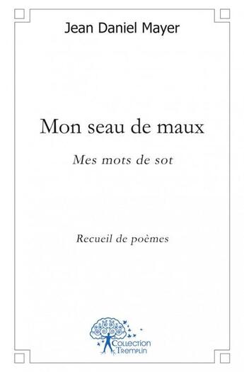 Couverture du livre « Mon seau de Maux ; mes mots de sot » de Jean Daniel Mayer aux éditions Edilivre