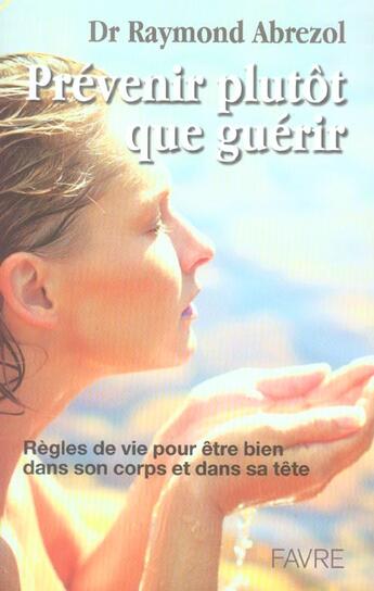 Couverture du livre « Prevenir plutot que guerir - regles de vie pour etre bien dans son corps et dans sa tete » de Raymond Abrezol aux éditions Favre