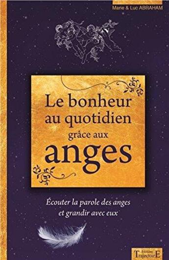 Couverture du livre « Le bonheur au quotidien grâce aux anges ; écouter la parole des anges et grandir avec eux » de Marie Abraham et Luc Abraham aux éditions Trajectoire