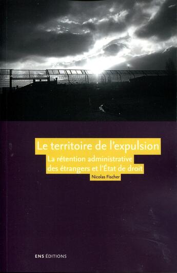 Couverture du livre « Le Territoire de l'expulsion : La rétention administrative des étrangers et l'État de droit dans la France contemporaine » de Nicolas Fischer aux éditions Ens Lyon