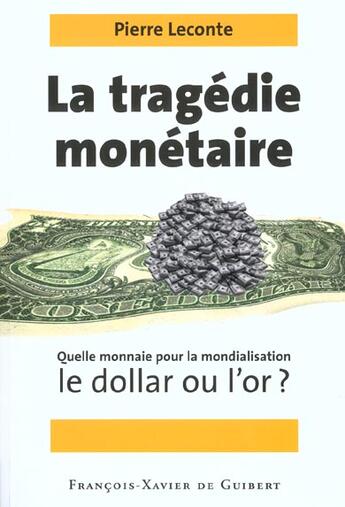 Couverture du livre « La tragedie monetaire. quelle monnaie pour la mondialisation, le dollar ou l'or ? » de Pierre Leconte aux éditions Francois-xavier De Guibert