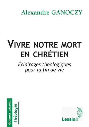 Couverture du livre « Vivre notre mort en chrétien ; éclairage théologiques pour la fin de vie » de Alexandre Ganoczy aux éditions Lessius