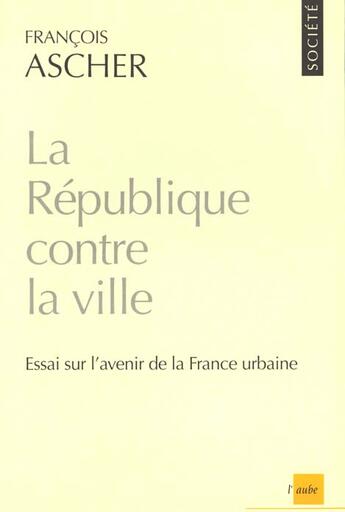 Couverture du livre « La republique contre la ville » de Francois Ascher aux éditions Editions De L'aube