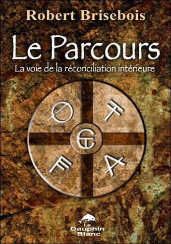 Couverture du livre « Le parcours ; la voie de la réconciliation intérieure » de Brisebois Robert aux éditions Dauphin Blanc