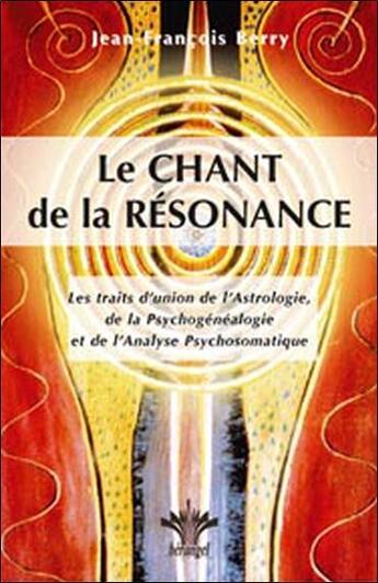 Couverture du livre « Le chant de la résonance ; les traits d'union de l'astrologie, de la psychogénéalogie et de l'analyse psychosomatique » de Jean-Francois Berry aux éditions Berangel