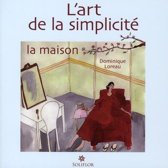 Couverture du livre « L'art de la simplicité t.1 ; la maison » de Dominique Loreau aux éditions Soliflor