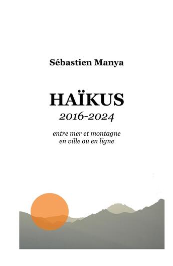 Couverture du livre « Haïkus 2016-2024 : Entre mer et montagne en ville ou en ligne » de Sebastien Manya aux éditions Atramenta