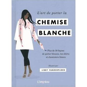 Couverture du livre « L'art de porter la chemise blanche ; plus de 30 façons de porter blouses, tee-shirts et chemisiers blancs » de Dan Jones et Libby Vanderploeg aux éditions L'imprevu