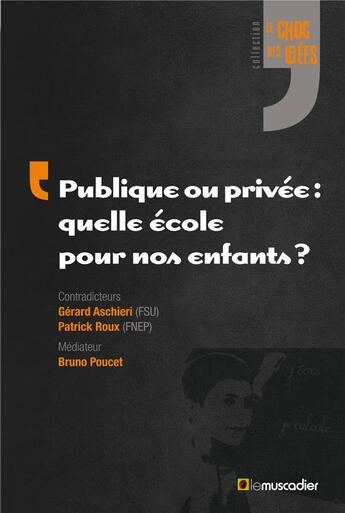 Couverture du livre « Publique ou privée : quelle école pour nos enfants ? » de Bruno Poucet et Gerard Aschieri et Patrick Roux aux éditions Le Muscadier