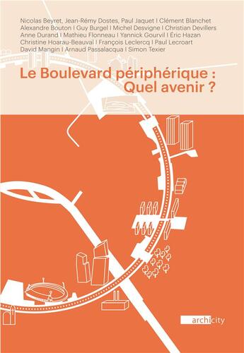 Couverture du livre « Le boulevard péripherique : quel avenir ? seize points de vue d'architectes, écrivains, géographess, historiens, ingénieurs, paysagistes et urbanistes sur l'infrastructure grand parisienne et les enjeux qu'elle représente. » de Guy Burgel et Nicolas Beyret et Jean-Remy Dostes et Paul Jaquet et Clement Blanchet et Alexandre Bouton aux éditions Archicity