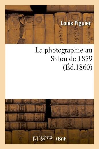 Couverture du livre « La photographie au salon de 1859 (ed.1860) » de Louis Figuier aux éditions Hachette Bnf