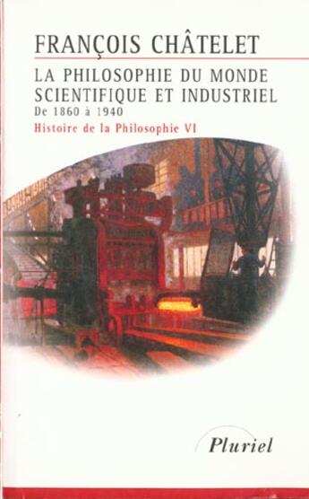 Couverture du livre « La philosophie du monde scientifique et industriel de1860 a 1940 - histoire de la philosophie vi » de Francois Chatelet aux éditions Pluriel