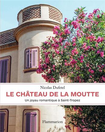 Couverture du livre « Le château de la Moutte : un joyau romantique à Saint-Tropez » de Nicolas Dufetel et Jean-Marc Tingaud aux éditions Flammarion