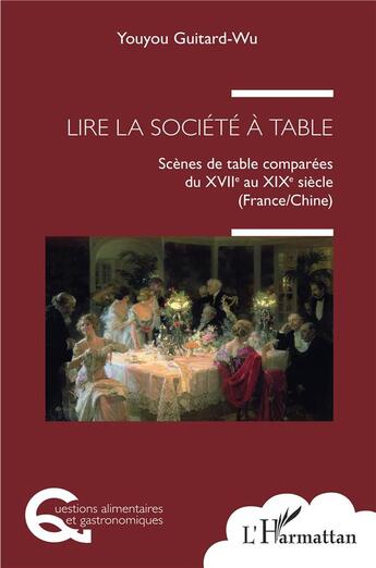 Couverture du livre « Lire la société à table : scènes de table comparées du XVII au XIXe siècle (France / Chine) » de Youyou Guitard-Wu aux éditions L'harmattan