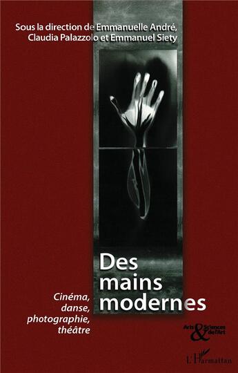 Couverture du livre « Des mains modernes ; cinéma, danse, photographie, théâtre » de Claude Palazzolo et Emmanuel Siety et Emmanuelle Andre aux éditions L'harmattan