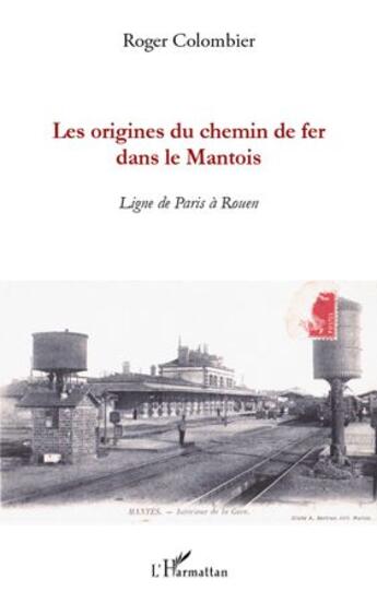 Couverture du livre « Les origines du chemin de fer dans le Mantois ; ligne de Paris à Rouen » de Roger Colombier aux éditions L'harmattan