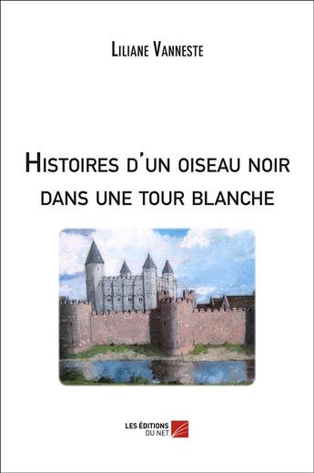 Couverture du livre « Histoires d'un oiseau noir dans une tour blanche » de Liliane Vanneste aux éditions Editions Du Net