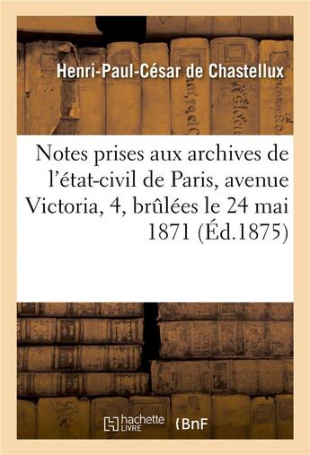 Couverture du livre « Notes prises aux archives de l'etat-civil de paris, avenue victoria, 4, brulees le 24 mai 1871 » de Chastellux H-P. aux éditions Hachette Bnf