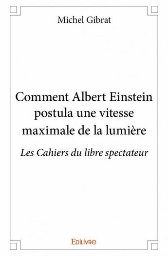 Couverture du livre « Comment Albert Einstein postula une vitesse maximale de la lumière » de Michel Gibrat aux éditions Edilivre