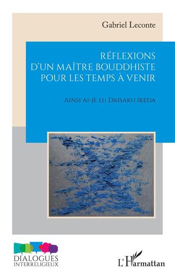 Couverture du livre « Réflexions d'un maître bouddhiste pour les temps à venir : Ainsi ai-je lu Daisaku Ikeda » de Gabriel Leconte aux éditions L'harmattan