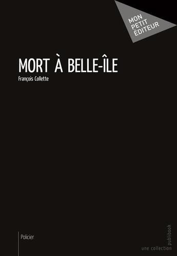 Couverture du livre « Mort à Belle-Île » de Francois Collette aux éditions Mon Petit Editeur