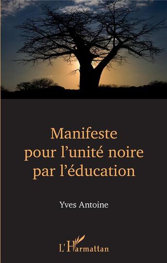 Couverture du livre « Manifeste pour l'unité noire par l'éducation » de Yves Antoine aux éditions L'harmattan