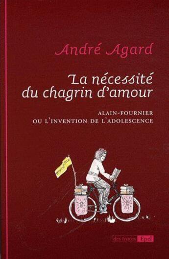 Couverture du livre « La nécessité du chagrin d'amour ; Alain-Fournier ou l'invention de l'adolescence » de André Agard-Maréchal aux éditions Epel