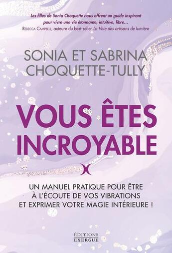 Couverture du livre « Vous êtes incroyable : Un manuel pratique pour être à l'écoute de vos vibrations et expérimenter votre magie intérieure ! » de Sonia Choquette-Tully et Sabrina Choquette-Tully aux éditions Exergue